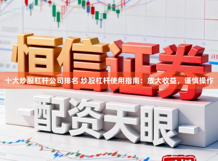 十大炒股杠杆公司排名 炒股杠杆使用指南：放大收益，谨慎操作