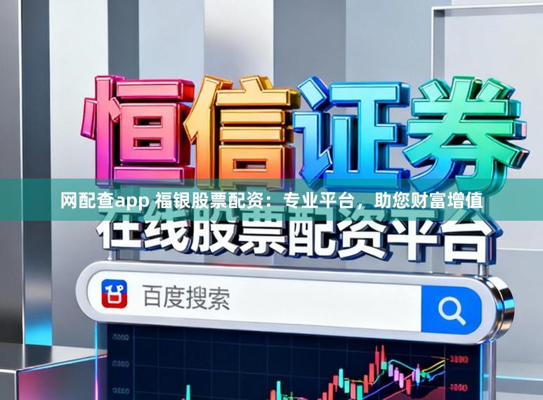 网配查app 福银股票配资：专业平台，助您财富增值