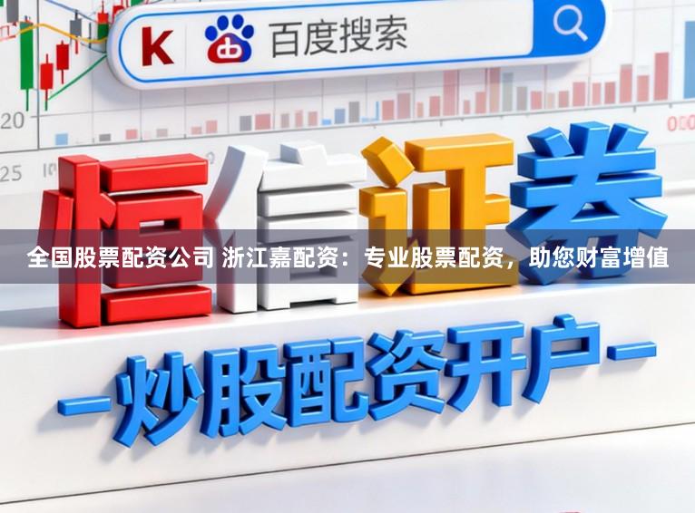 全国股票配资公司 浙江嘉配资：专业股票配资，助您财富增值