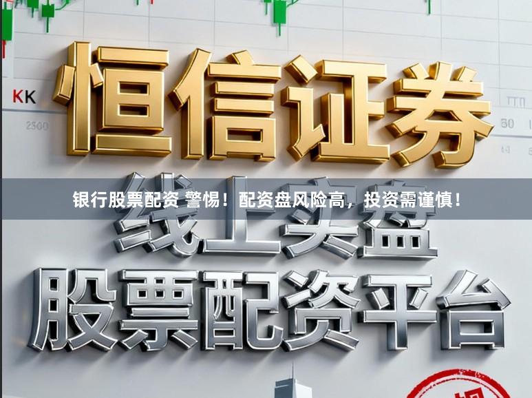 银行股票配资 警惕！配资盘风险高，投资需谨慎！