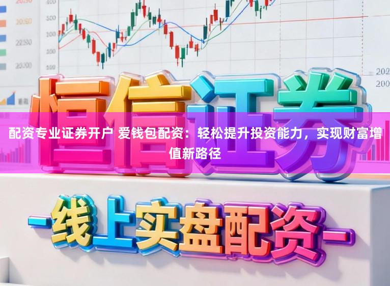 配资专业证券开户 爱钱包配资：轻松提升投资能力，实现财富增值新路径