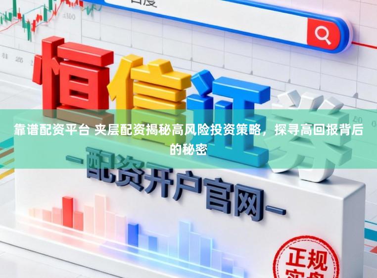 靠谱配资平台 夹层配资揭秘高风险投资策略，探寻高回报背后的秘密