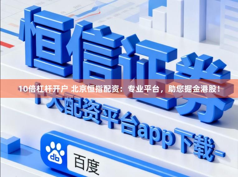 10倍杠杆开户 北京恒指配资：专业平台，助您掘金港股！