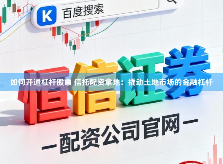 如何开通杠杆股票 信托配资拿地：撬动土地市场的金融杠杆
