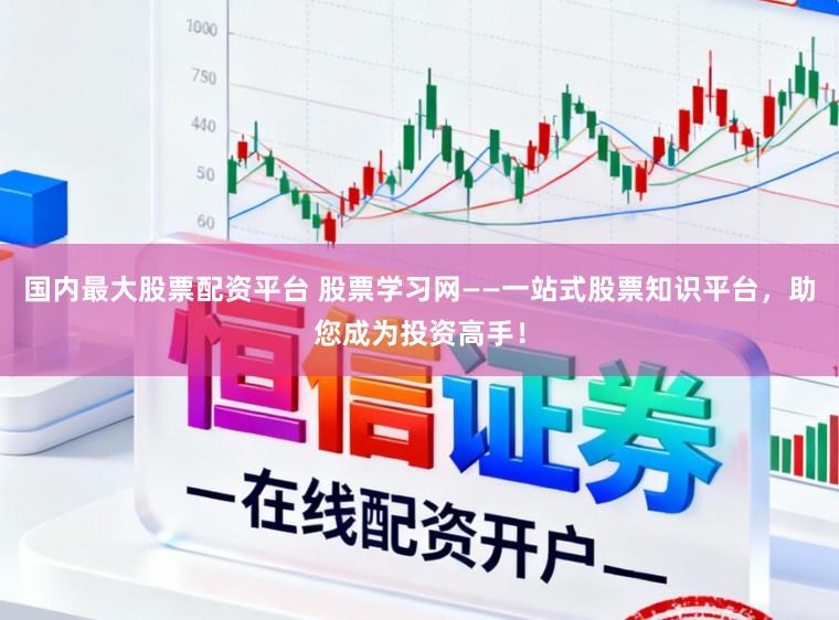 国内最大股票配资平台 股票学习网——一站式股票知识平台，助您成为投资高手！