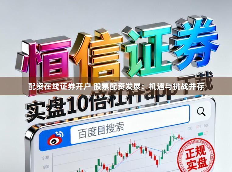 配资在线证券开户 股票配资发展：机遇与挑战并存
