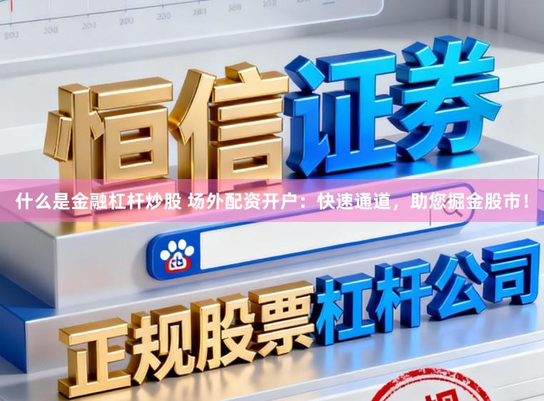 什么是金融杠杆炒股 场外配资开户：快速通道，助您掘金股市！
