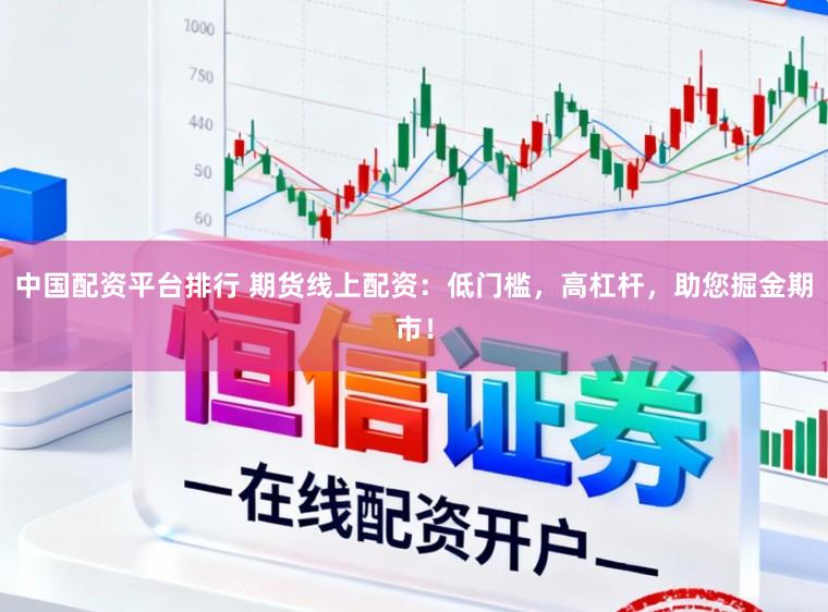 中国配资平台排行 期货线上配资：低门槛，高杠杆，助您掘金期市！