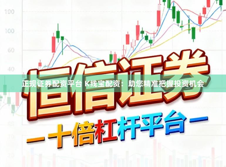 正规证券配资平台 K线宝配资：助您精准把握投资机会