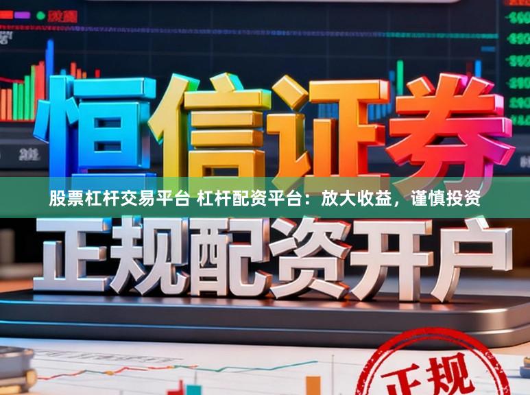 股票杠杆交易平台 杠杆配资平台：放大收益，谨慎投资