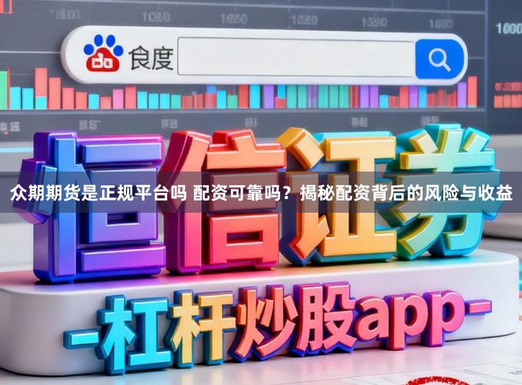 众期期货是正规平台吗 配资可靠吗？揭秘配资背后的风险与收益
