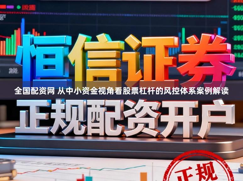 全国配资网 从中小资金视角看股票杠杆的风控体系案例解读