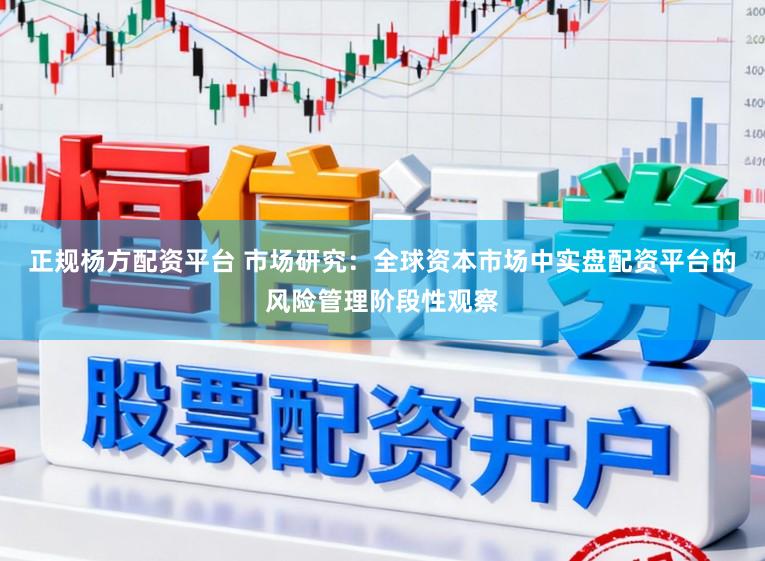 正规杨方配资平台 市场研究：全球资本市场中实盘配资平台的风险管理阶段性观察