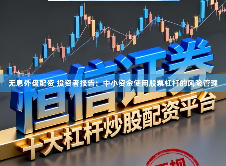 无息外盘配资 投资者报告：中小资金使用股票杠杆的风险管理