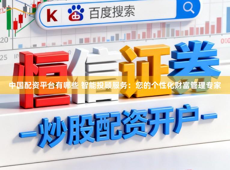 中国配资平台有哪些 智能投顾服务：您的个性化财富管理专家