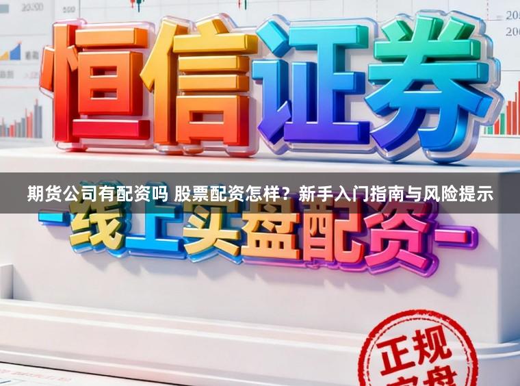 期货公司有配资吗 股票配资怎样？新手入门指南与风险提示