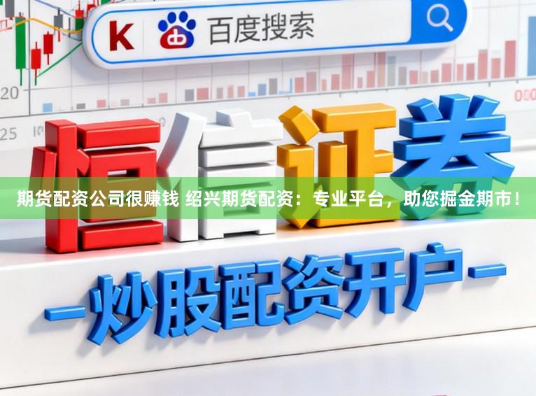 期货配资公司很赚钱 绍兴期货配资：专业平台，助您掘金期市！