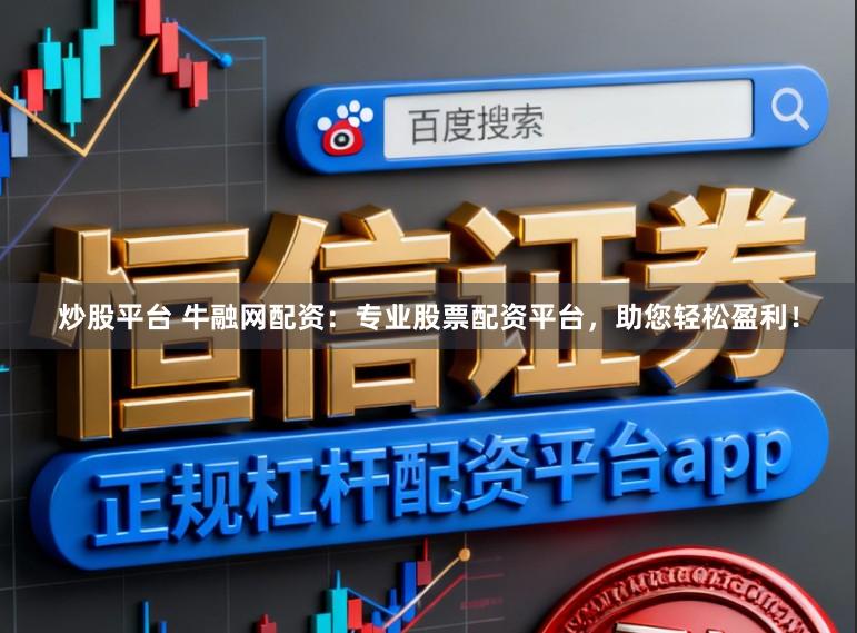 炒股平台 牛融网配资：专业股票配资平台，助您轻松盈利！