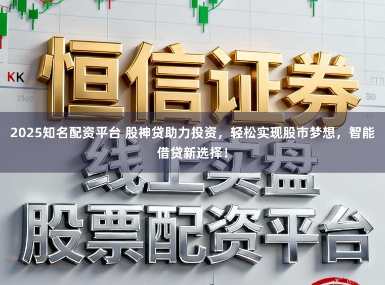 2025知名配资平台 股神贷助力投资，轻松实现股市梦想，智能借贷新选择！