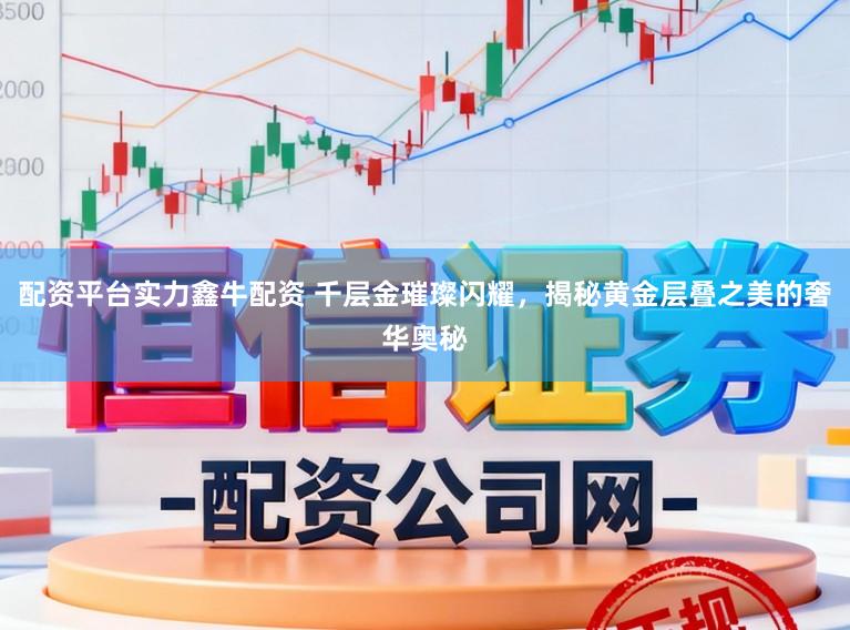 配资平台实力鑫牛配资 千层金璀璨闪耀，揭秘黄金层叠之美的奢华奥秘