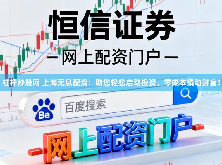 杠杆炒股网 上海无息配资：助您轻松启动投资，零成本撬动财富！