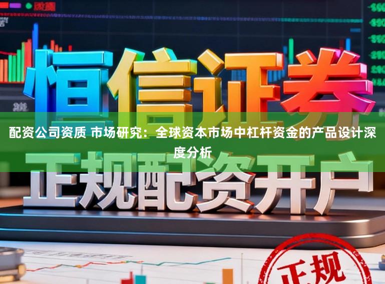 配资公司资质 市场研究：全球资本市场中杠杆资金的产品设计深度分析