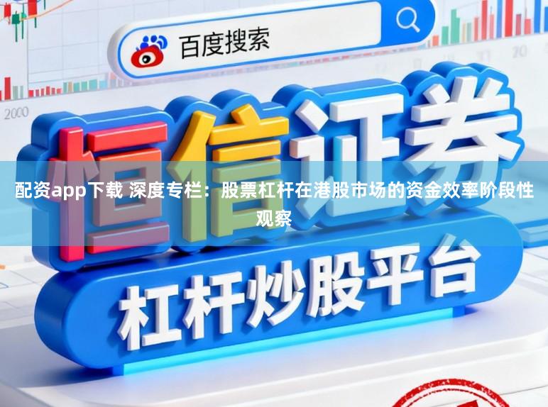 配资app下载 深度专栏：股票杠杆在港股市场的资金效率阶段性观察