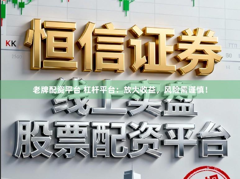 老牌配资平台 杠杆平台：放大收益，风险需谨慎！