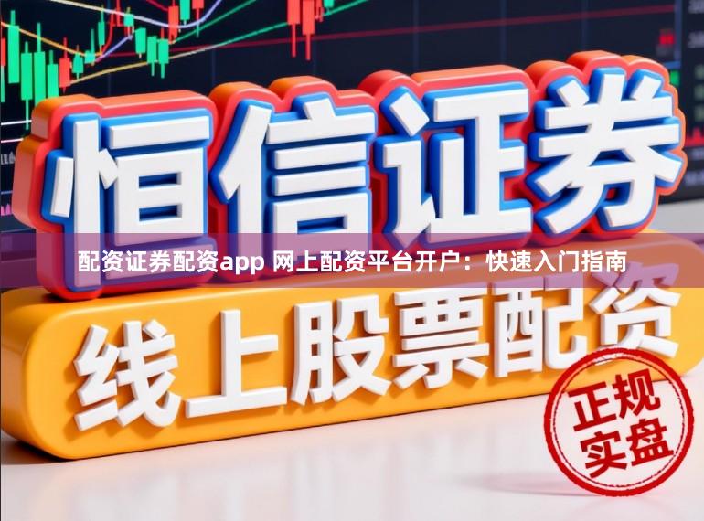 配资证券配资app 网上配资平台开户：快速入门指南