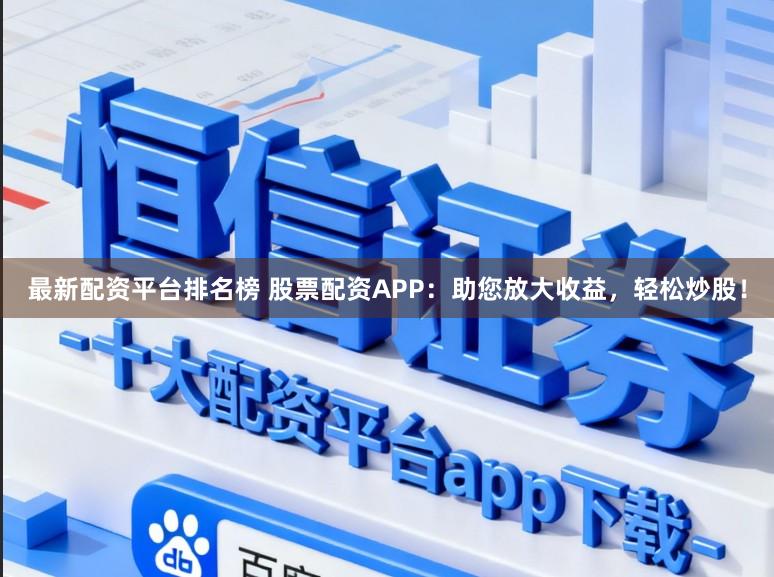 最新配资平台排名榜 股票配资APP：助您放大收益，轻松炒股！