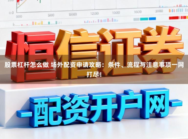 股票杠杆怎么做 场外配资申请攻略：条件、流程与注意事项一网打尽！