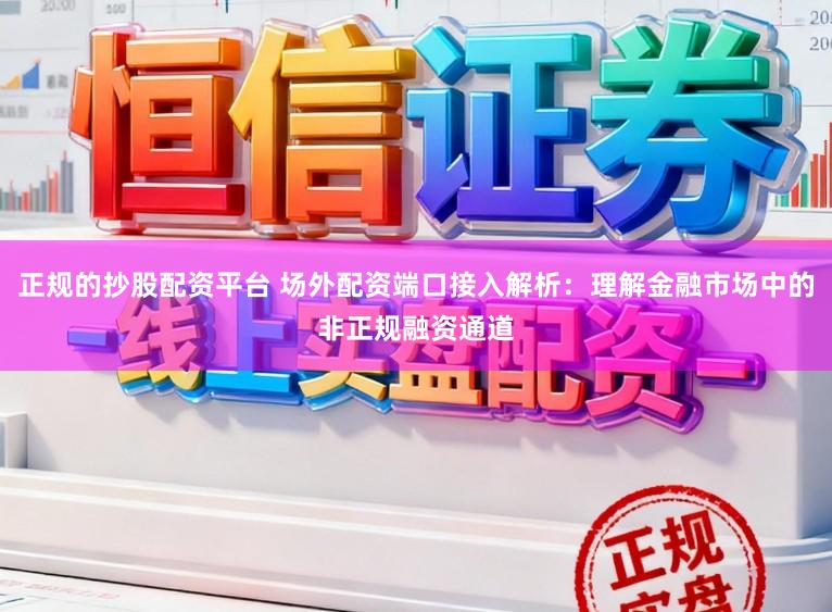 正规的抄股配资平台 场外配资端口接入解析：理解金融市场中的非正规融资通道