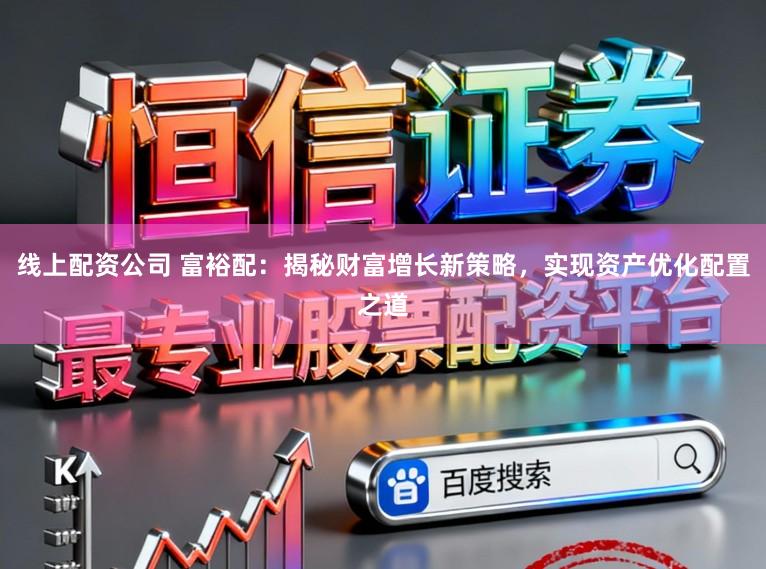 线上配资公司 富裕配：揭秘财富增长新策略，实现资产优化配置之道