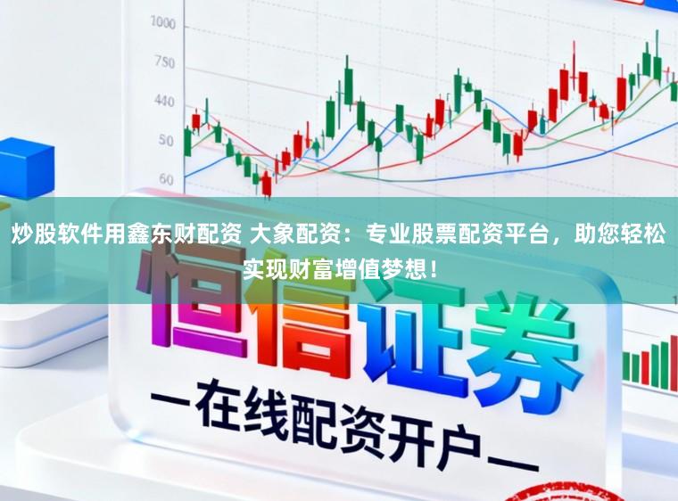 炒股软件用鑫东财配资 大象配资：专业股票配资平台，助您轻松实现财富增值梦想！