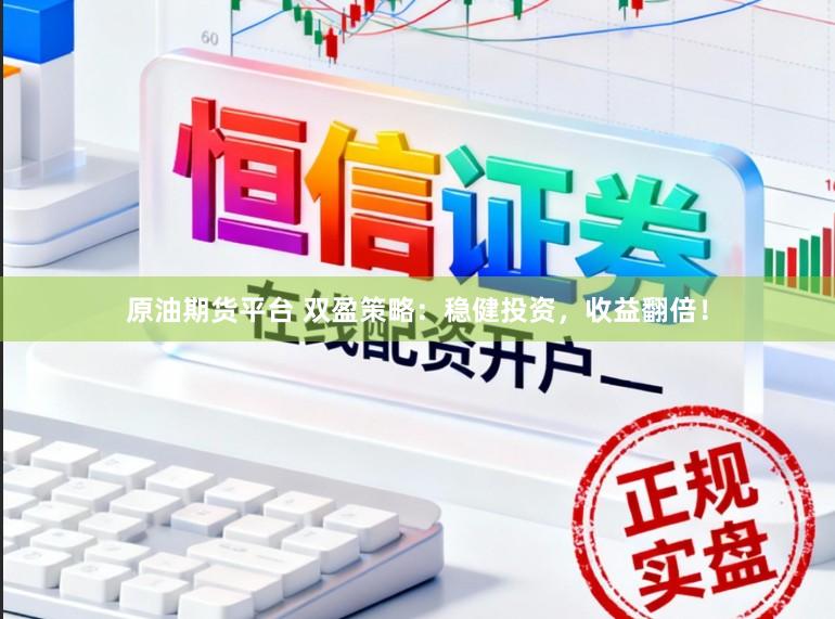 原油期货平台 双盈策略：稳健投资，收益翻倍！