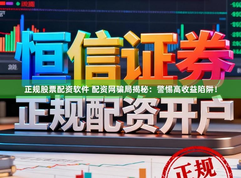 正规股票配资软件 配资网骗局揭秘：警惕高收益陷阱！