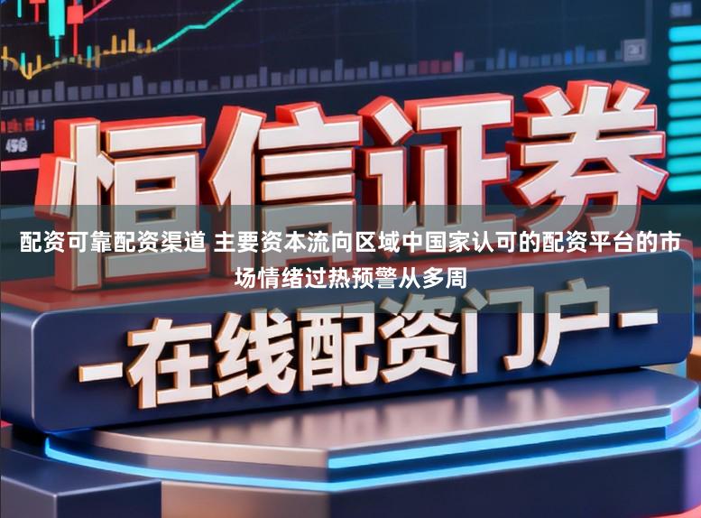 配资可靠配资渠道 主要资本流向区域中国家认可的配资平台的市场情绪过热预警从多周