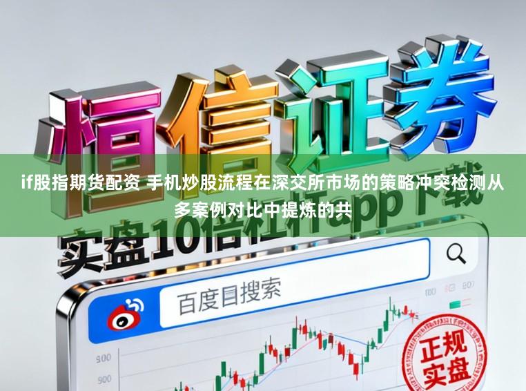 if股指期货配资 手机炒股流程在深交所市场的策略冲突检测从多案例对比中提炼的共