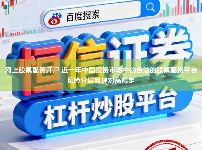 网上股票配资开户 近一年中国投资市场中的合法的股票配资平台风险分层管理对高稳定