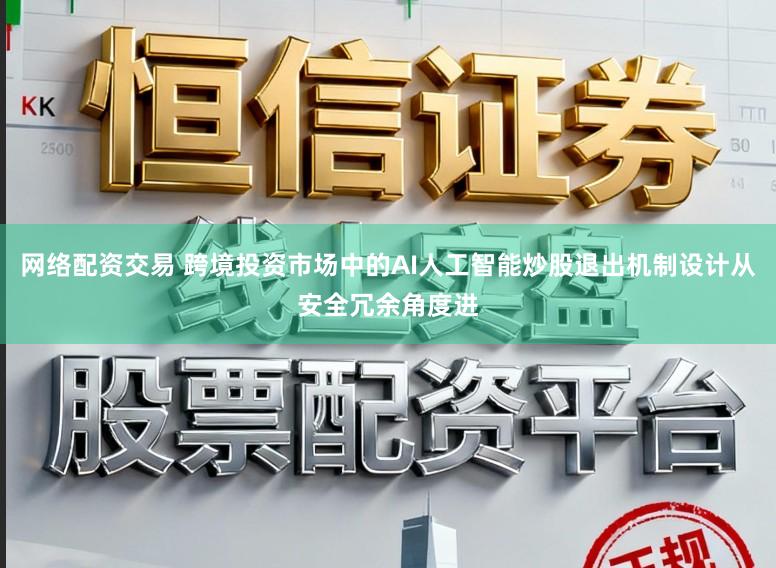 网络配资交易 跨境投资市场中的AI人工智能炒股退出机制设计从安全冗余角度进