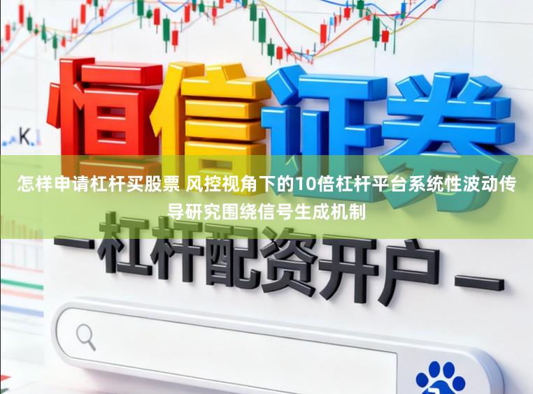 怎样申请杠杆买股票 风控视角下的10倍杠杆平台系统性波动传导研究围绕信号生成机制