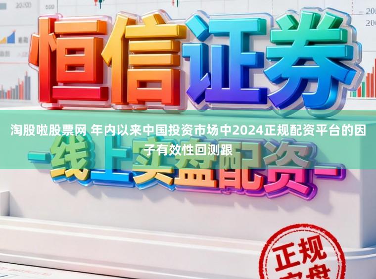 淘股啦股票网 年内以来中国投资市场中2024正规配资平台的因子有效性回测跟