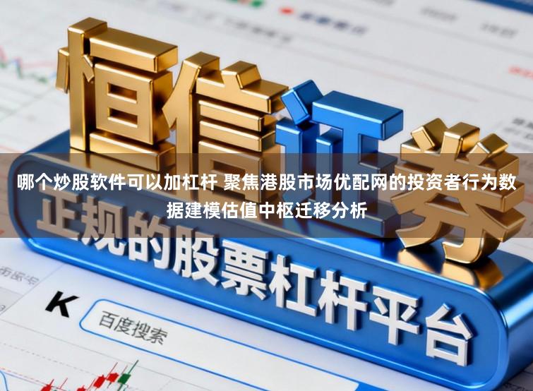 哪个炒股软件可以加杠杆 聚焦港股市场优配网的投资者行为数据建模估值中枢迁移分析