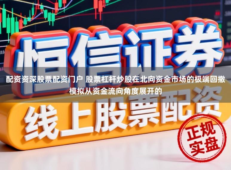 配资资深股票配资门户 股票杠杆炒股在北向资金市场的极端回撤模拟从资金流向角度展开的