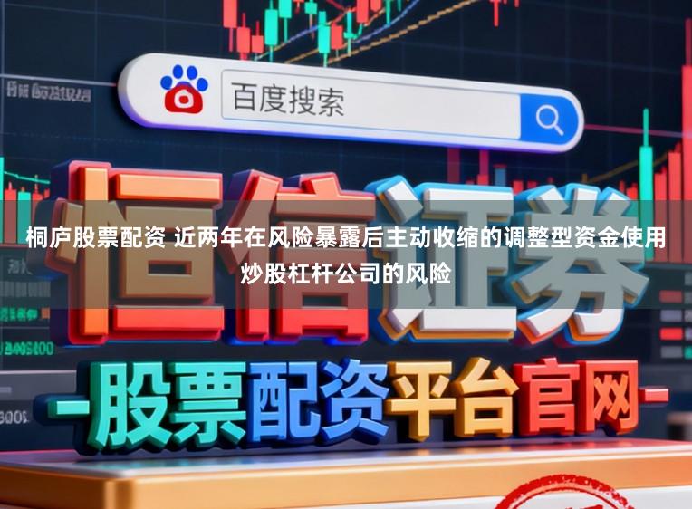桐庐股票配资 近两年在风险暴露后主动收缩的调整型资金使用炒股杠杆公司的风险