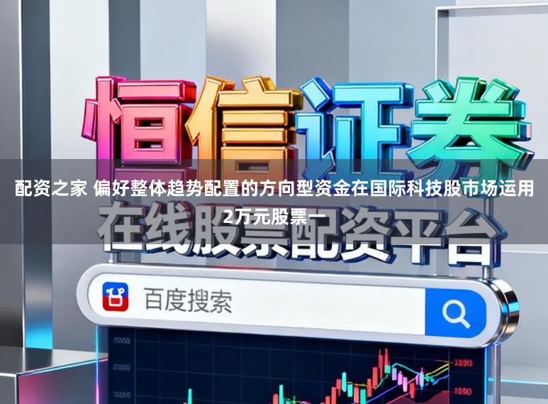 配资之家 偏好整体趋势配置的方向型资金在国际科技股市场运用2万元股票一
