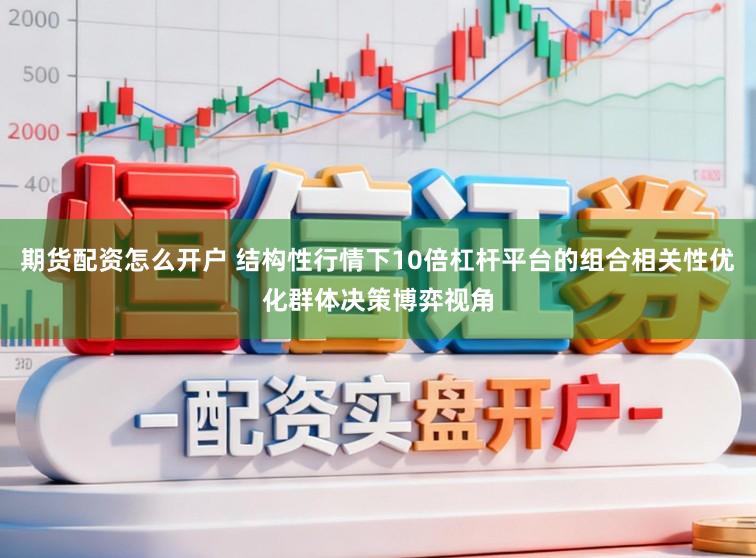 期货配资怎么开户 结构性行情下10倍杠杆平台的组合相关性优化群体决策博弈视角