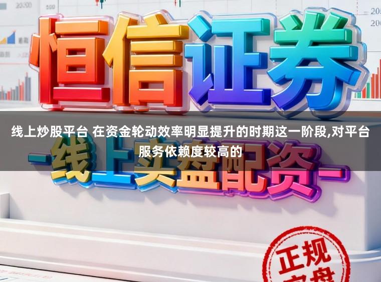 线上炒股平台 在资金轮动效率明显提升的时期这一阶段,对平台服务依赖度较高的