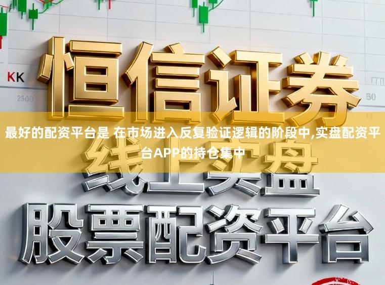 最好的配资平台是 在市场进入反复验证逻辑的阶段中,实盘配资平台APP的持仓集中