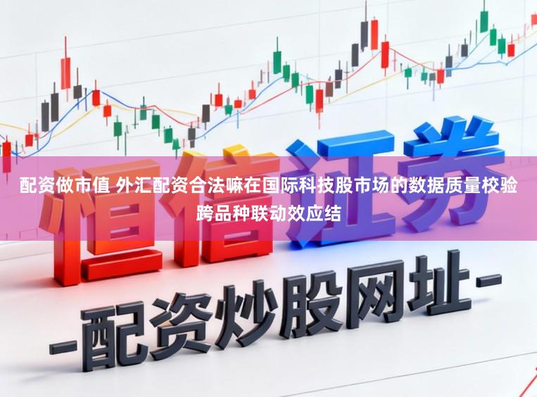 配资做市值 外汇配资合法嘛在国际科技股市场的数据质量校验跨品种联动效应结